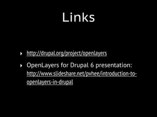 Links

‣ http://drupal.org/project/openlayers
‣ OpenLayers for Drupal 6 presentation:
  http://www.slideshare.net/pvhee/introduction-to-
  openlayers-in-drupal
 