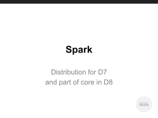 Spark
Distribution for D7
and part of core in D8
 