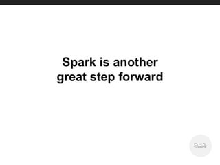 Spark is another
great step forward
 