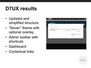 D7UX results
• Updated and
simplified structure
• “Seven” theme with
optional overlay
• Admin toolbar with
shortcuts
• Dashboard
• Contextual links
 