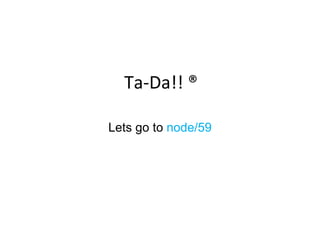 Ta-Da!! ® Lets go to  node/59 