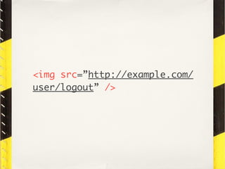<img src=”http://example.com/
user/logout” />
 