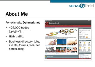 About Me
For example, Denmark.net
• 424,000 nodes
  („pages“).
• High traffic.
• Business directory, jobs,
  events, forums, weather,
  hotels, blog.
 