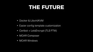 THE FUTURE
• Docker & Libvirt/KVM
• Easier conﬁg template customization
• Certbot + LetsEncrypt (TLS FTW)
• MOAR Composer
• MOAR Windows
 