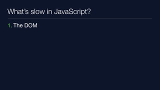What’s slow in JavaScript?
1. The DOM
 