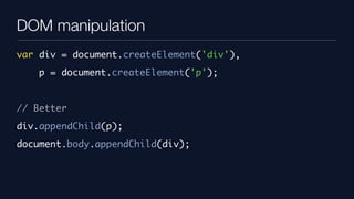 DOM manipulation
var div = document.createElement('div'),
    p = document.createElement('p');


// Better
div.appendChild(p);
document.body.appendChild(div);
 
