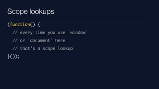 Scope lookups
(function() {
  // every time you use `window`
  // or `document` here
  // that’s a scope lookup
}());
 