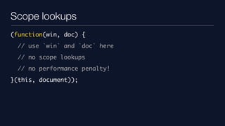 Scope lookups
(function(win, doc) {
  // use `win` and `doc` here
  // no scope lookups
  // no performance penalty!
}(this, document));
 