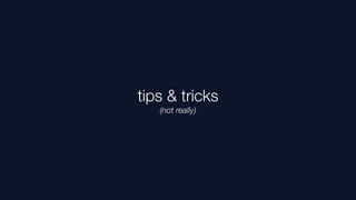 tips & tricks
   (not really)
 