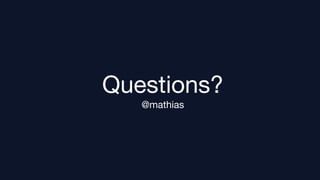 Questions?
   @mathias
 