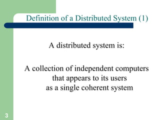 3
Definition of a Distributed System (1)
A distributed system is:
A collection of independent computers
that appears to its users
as a single coherent system
 