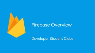 Firebase Overview
Developer Student Clubs
 