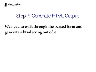 Step 7: Generate HTML Output

We need to walk through the parsed form and
generate a html string out of it
 