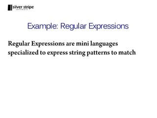 Example: Regular Expressions

Regular Expressions are mini languages
specialized to express string patterns to match
 