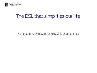 The DSL that simplifies our life


 ^(d{1,3}).(d{1,3}).(d{1,3}).(d{1,3})$
 