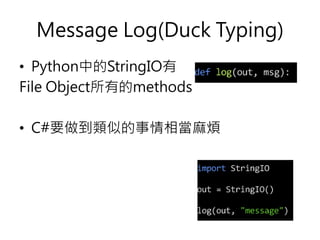 Message Log(Duck Typing)
• Python中的StringIO有
File Object所有的methods
• C#要做到類似的事情相當麻煩
 