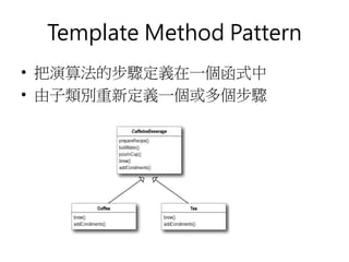 Template Method Pattern
• 把演算法的步驟定義在一個函式中
• 由子類別重新定義一個或多個步驟
 