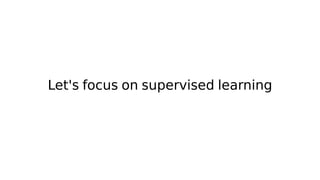 Let's focus on supervised learning
 