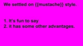 We settled on {{mustache}} style.
1. It’s fun to say
2. it has some other advantages.
 