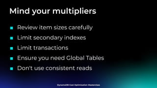 Mind your multipliers
■ Review item sizes carefully
■ Limit secondary indexes
■ Limit transactions
■ Ensure you need Global Tables
■ Don't use consistent reads
 
