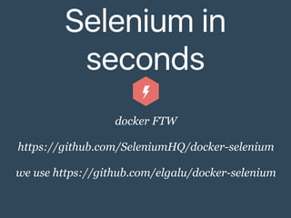 Selenium in
seconds
docker FTW
https://github.com/SeleniumHQ/docker-selenium
we use https://github.com/elgalu/docker-selenium
 
