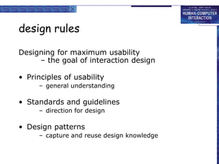 design rules
Designing for maximum usability
– the goal of interaction design
• Principles of usability
– general understanding
• Standards and guidelines
– direction for design
• Design patterns
– capture and reuse design knowledge
 