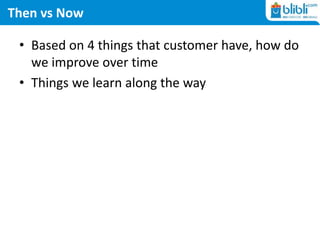 Then vs Now
• Based on 4 things that customer have, how do
we improve over time
• Things we learn along the way
 