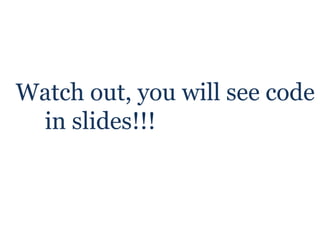 Watch out, you will see code   in slides!!! 