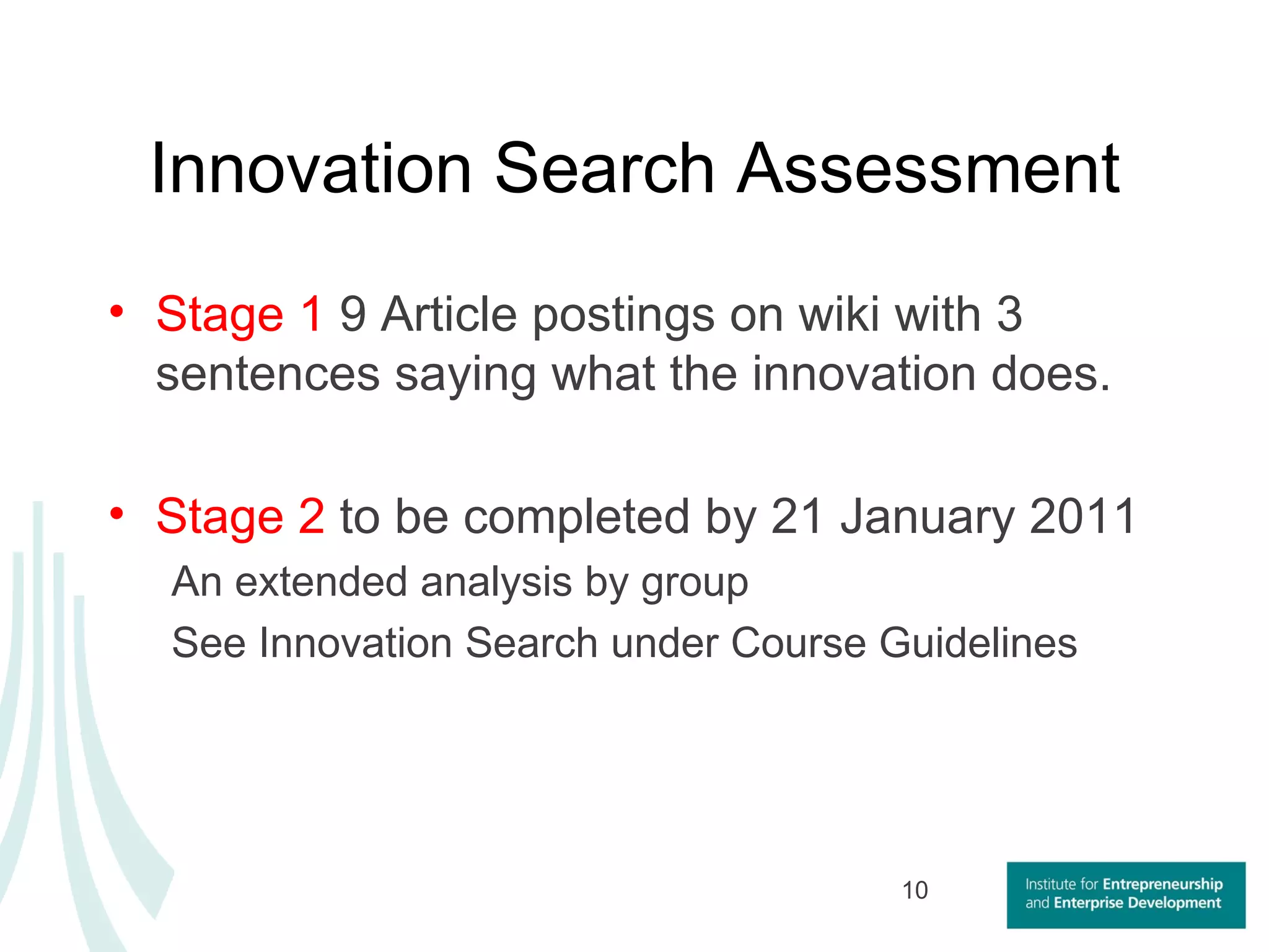 Innovation Search Assessment Stage 1  9 Article postings on wiki with 3 sentences saying what the innovation does. Stage 2  to be completed by 21 January 2011 An extended analysis by group See Innovation Search under Course Guidelines  