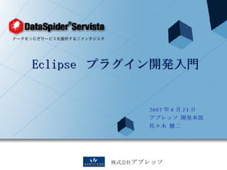 Eclipse  プラグイン開発入門 2007 年 8 月 23 日 アプレッソ 開発本部 佐々木 健二 