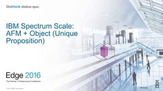 © 2016 IBM Corporation #ibmedge
IBM Spectrum Scale:
AFM + Object (Unique
Proposition)
 