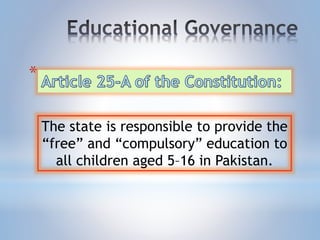 *.
The state is responsible to provide the
“free” and “compulsory” education to
all children aged 5–16 in Pakistan.
 
