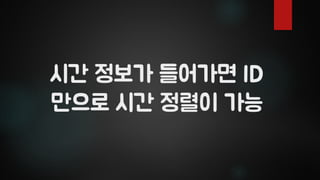 시간 정보가 들어가면 ID
만으로 시간 정렬이 가능
 