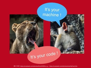 It’s your code !
It’s your
machine !
: https://unsplash.com/photos/KeUKM5N-e_g , https://unsplash.com/photos/nezHaCwch2w
 