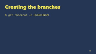 Creating the branches
$ git checkout -b BRANCHNAME
78
 