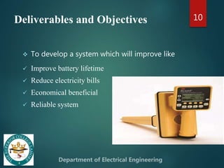 Deliverables and Objectives
 To develop a system which will improve like
 Improve battery lifetime
 Reduce electricity bills
 Economical beneficial
 Reliable system
10
 