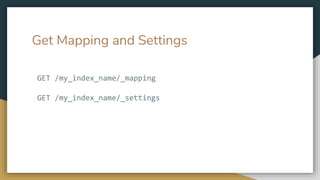 Get Mapping and Settings
GET /my_index_name/_mapping
GET /my_index_name/_settings
 