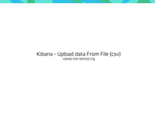 Kibana ­ Upload data From File (csv)
100MB 이하 데이터만가능
 