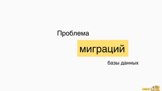 cimon.io
Проблема
миграций
базы данных
 