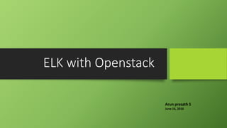 ELK with Openstack
Arun prasath S
June 16, 2016
 