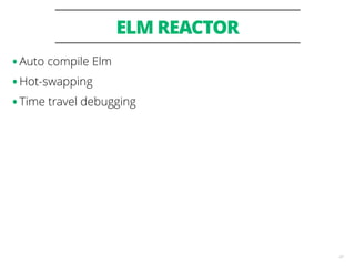 ELM REACTOR
23
•Auto compile Elm
•Hot-swapping
•Time travel debugging
 