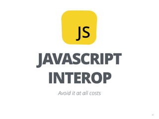 42
JS
JAVASCRIPT
INTEROP
Avoid it at all costs
 