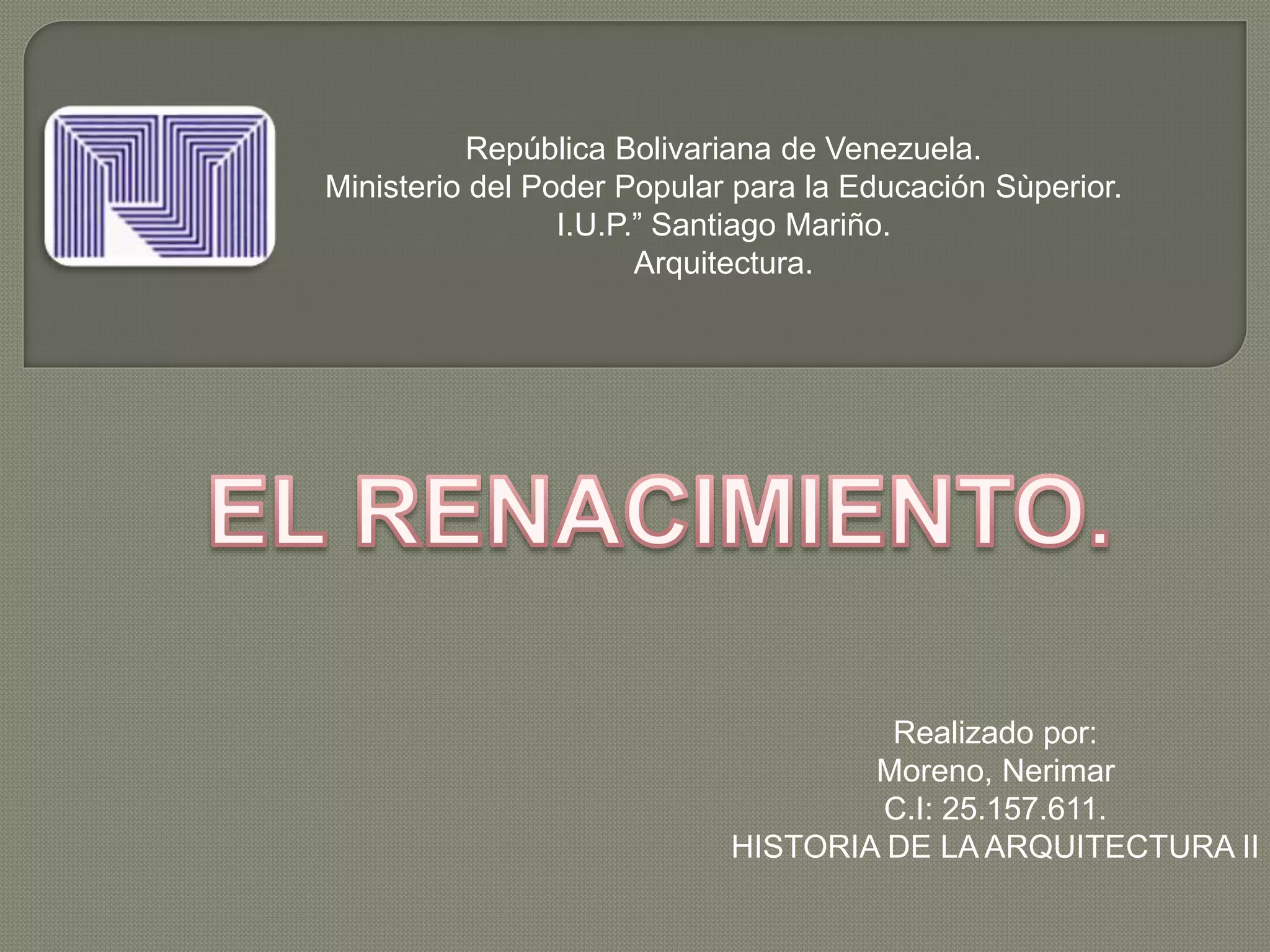 República Bolivariana de Venezuela.
Ministerio del Poder Popular para la Educación Sùperior.
I.U.P.” Santiago Mariño.
Arquitectura.
Realizado por:
Moreno, Nerimar
C.I: 25.157.611.
HISTORIA DE LA ARQUITECTURA II
 