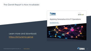 @ema_research
| @ema_research
@ema_research
| @ema_research
The GenAI Report is Now Available!
© 2024 Enterprise Management Associates, Inc. 23
Learn more and download:
https://bit.ly/ema-genai
 