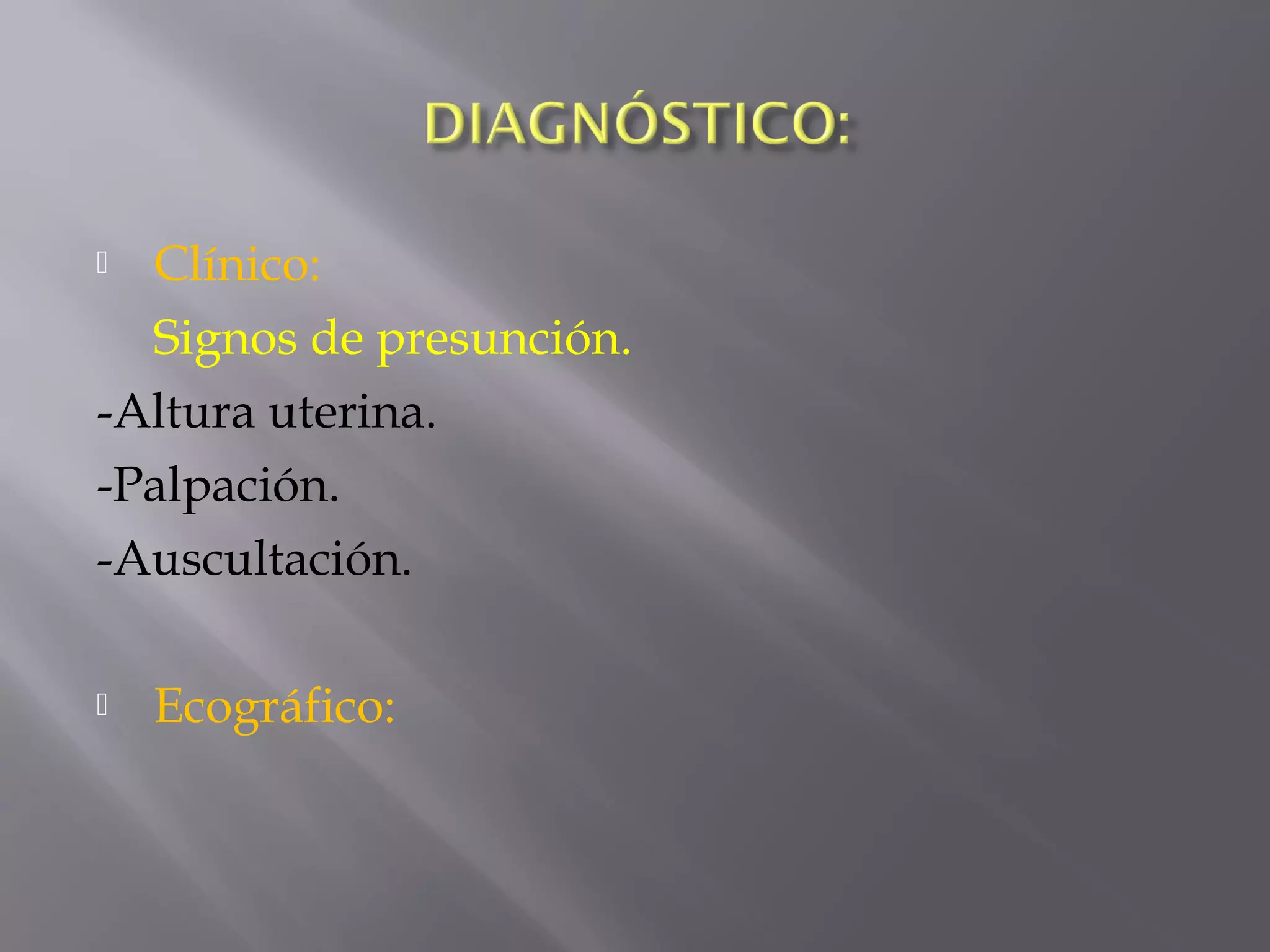  Clínico:
Signos de presunción.
-Altura uterina.
-Palpación.
-Auscultación.
 Ecográfico:
 