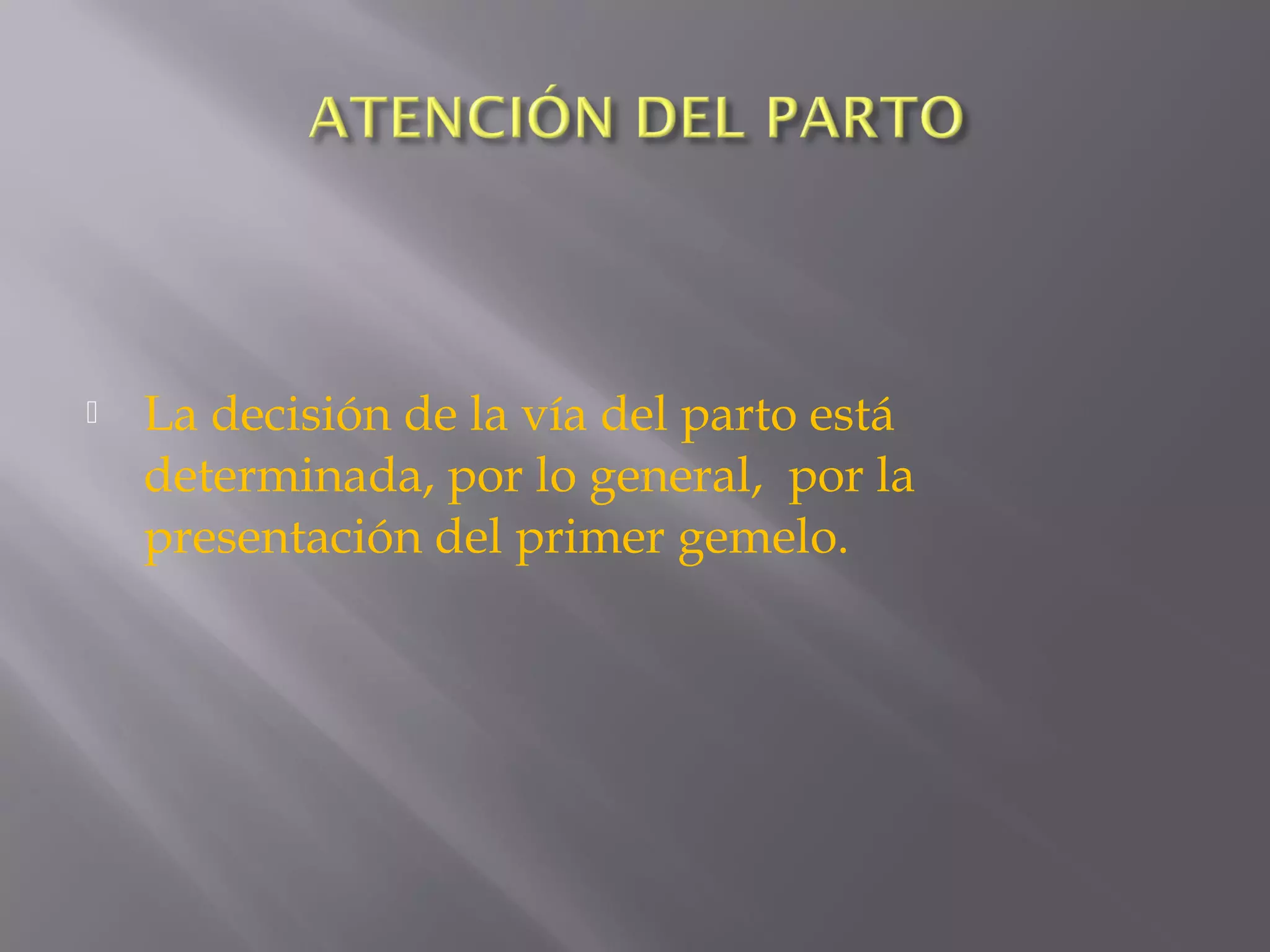  La decisión de la vía del parto está
determinada, por lo general, por la
presentación del primer gemelo.
 
