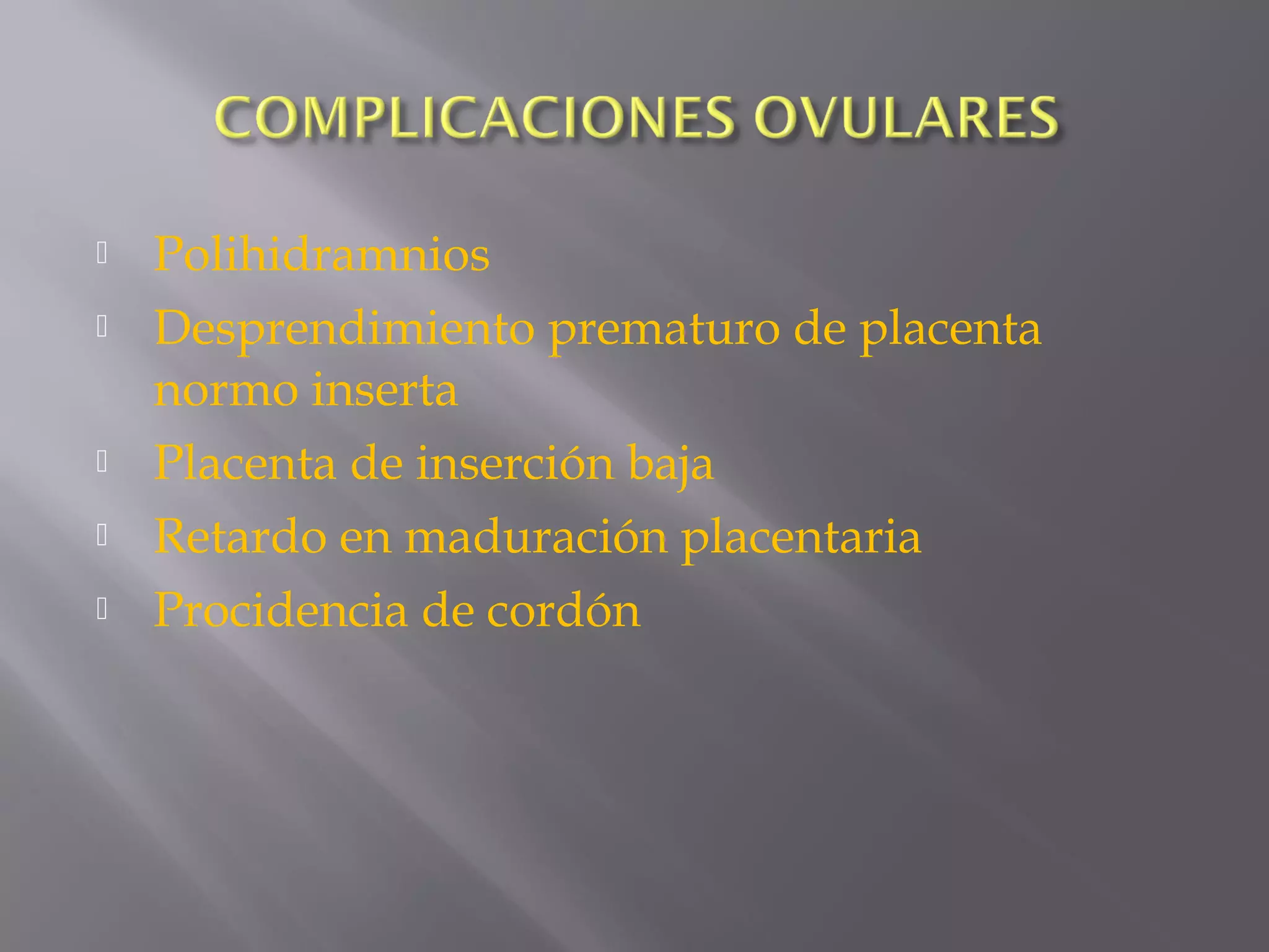  Polihidramnios
 Desprendimiento prematuro de placenta
normo inserta
 Placenta de inserción baja
 Retardo en maduración placentaria
 Procidencia de cordón
 