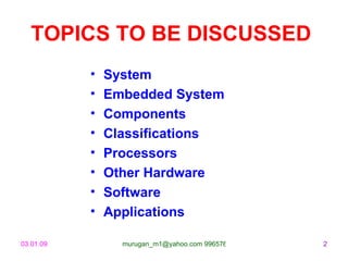 TOPICS TO BE DISCUSSED   System Embedded System Components Classifications Processors Other Hardware Software Applications 
