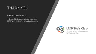 THANK YOU
• MOHAMED DRAHEM
• Embedded systems team leader at
MSP Tech Club – Shoubra Engineering
 