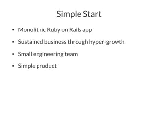 Simple Start
• Monolithic Ruby on Rails app
• Sustained business through hyper-growth
• Small engineering team
• Simple product
 
